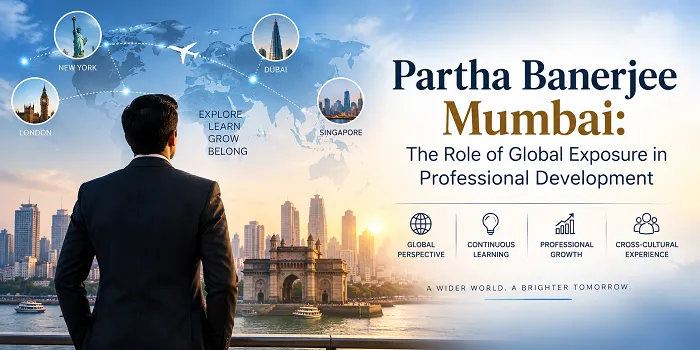 Partha Banerjee Mumbai: The Role of Global Exposure in Professional Development