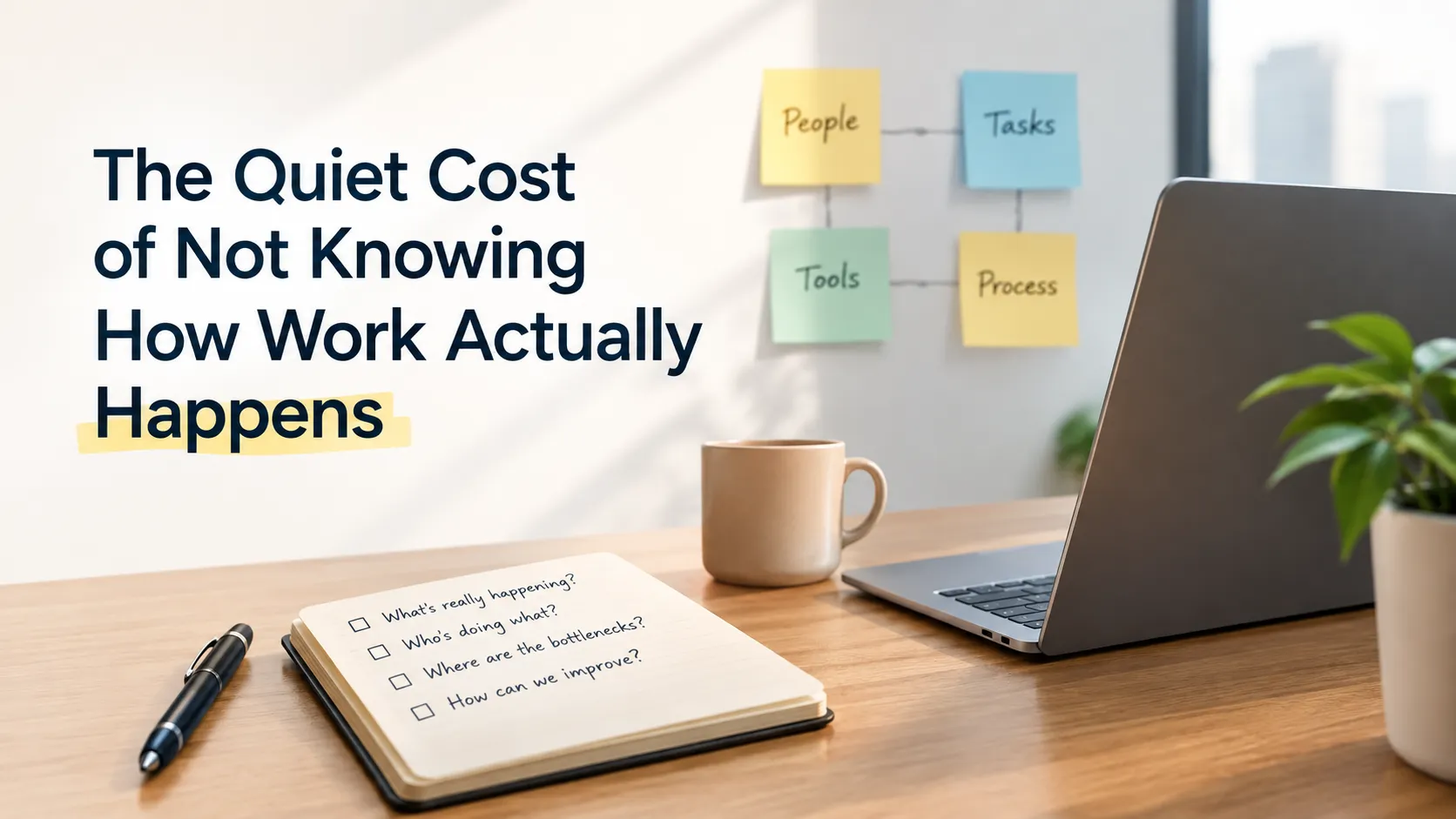 The Quiet Cost of Not Knowing How Work Actually Happens
