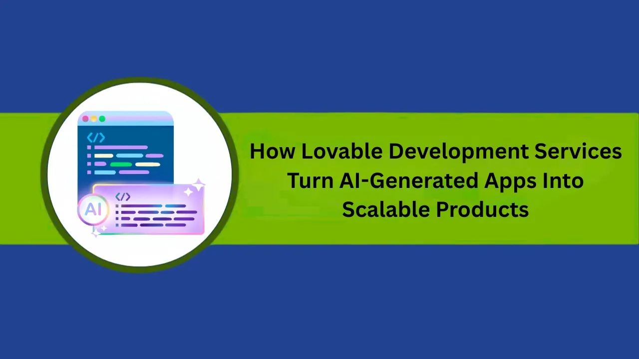 How Lovable Development Services Turn AI-Generated Apps Into Scalable Products