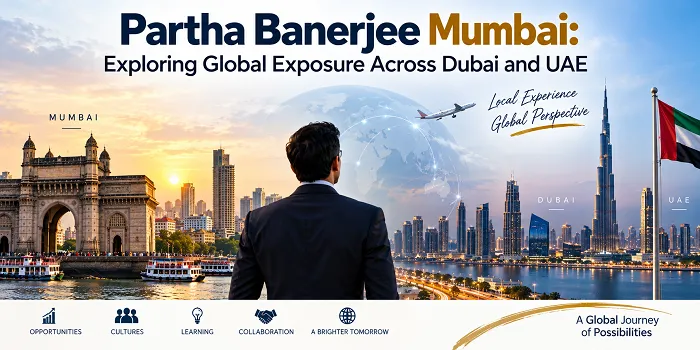 Partha Banerjee Mumbai: Exploring Global Exposure Across Dubai and UAE