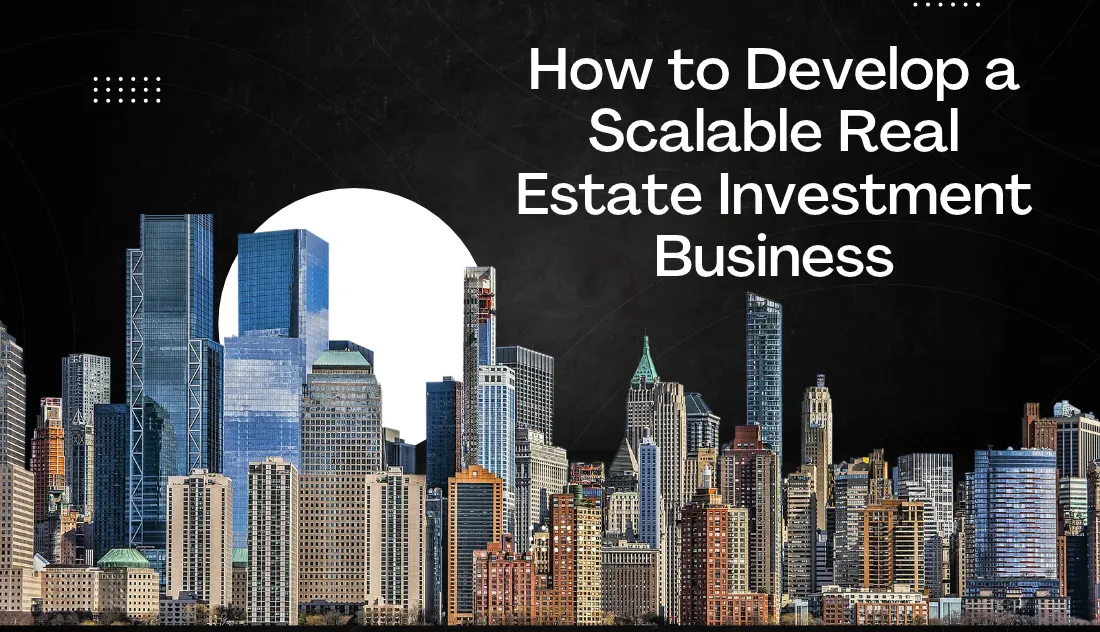 How to Develop a Scalable Real Estate Investment Business