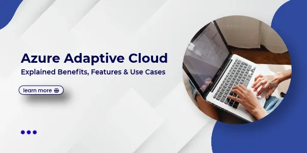 Azure Adaptive Cloud Explained: Benefits, Features & Use Cases