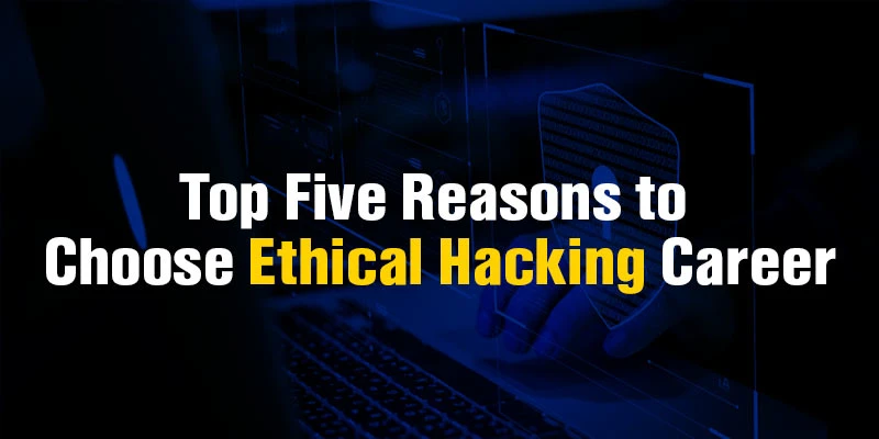 Top Five Reasons to Choose Ethical Hacking Career
