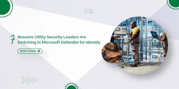 7 Reasons Utility Security Leaders Are Switching to Microsoft Defender for Identity