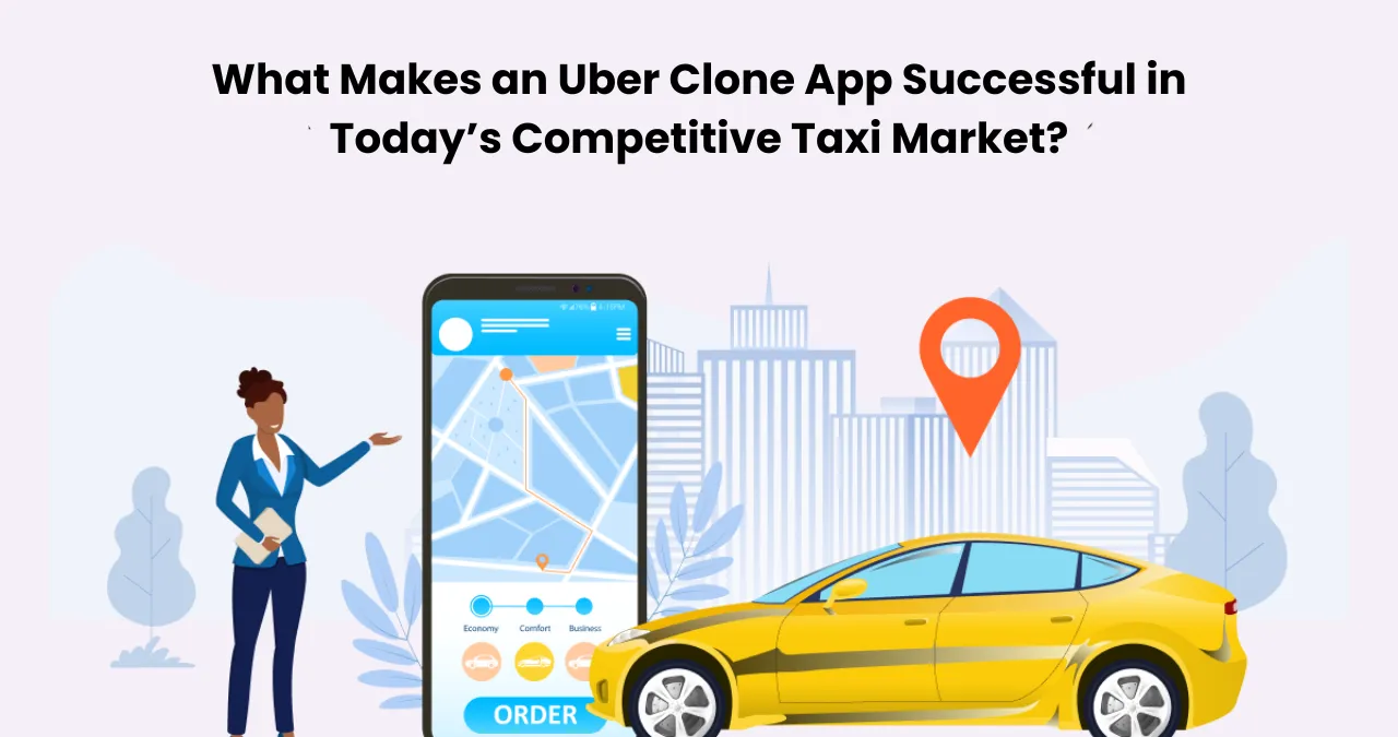What Makes an Uber Clone App Successful in Today’s Competitive Taxi Market?