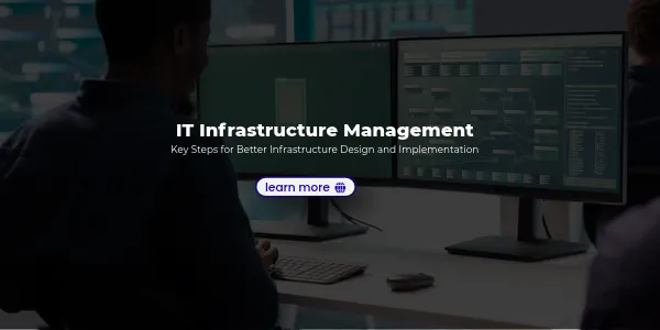 IT Infrastructure Management: Key Steps for Better Infrastructure Design and Implementation