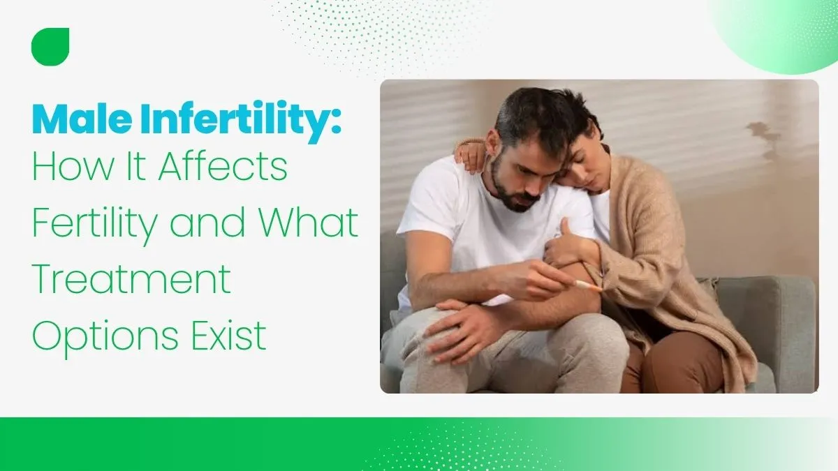 Male Infertility: How It Affects Fertility and What Treatment Options Exist