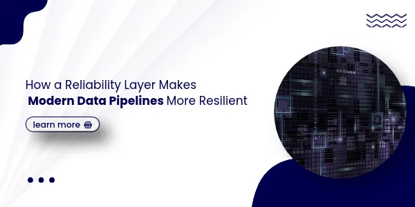 How a Reliability Layer Makes Modern Data Pipelines More Resilient