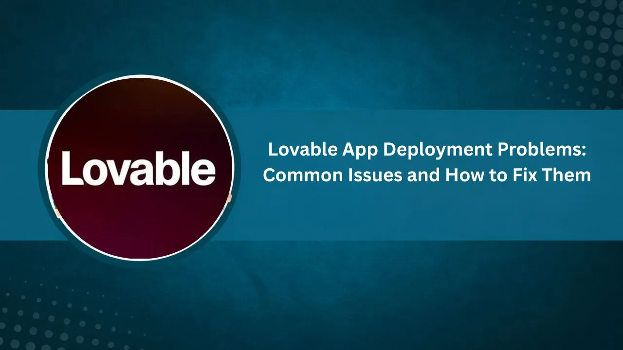 Lovable App Deployment Problems: Common Issues and How to Fix Them
