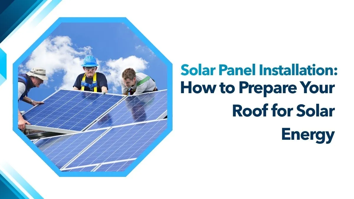 Solar Panel Installation: How to Prepare Your Roof for Solar Energy