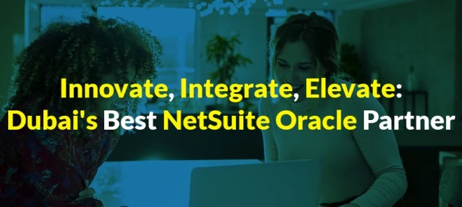 Unlocking Business Potential: Why Oracle Netsuite is a Game-Changer in the UAE