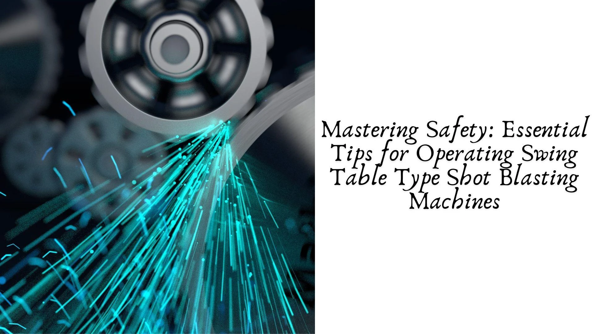 Mastering Safety: Essential Tips for Operating Swing Table Type Shot Blasting Machines