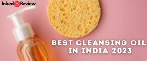 Best Cleansing Oils in India – 2023 Edition