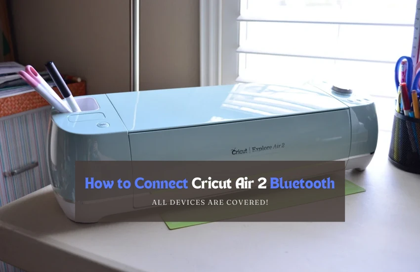 How to Connect Cricut Air 2 Bluetooth: All Devices Are Covered!