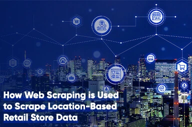 How Web Scraping Is Used To Scrape Location-Based Retail Store Data?