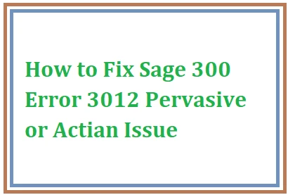 How to Fix Sage 300 Error 3012 Pervasive or Actian Issue