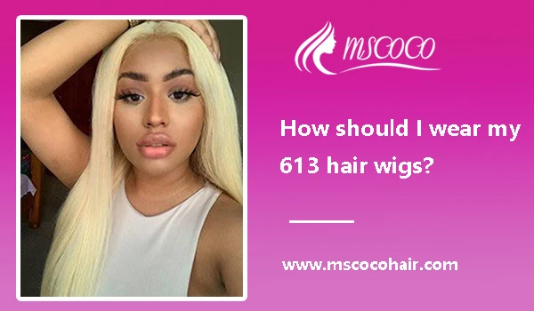 How should I wear my 613 hair wigs?