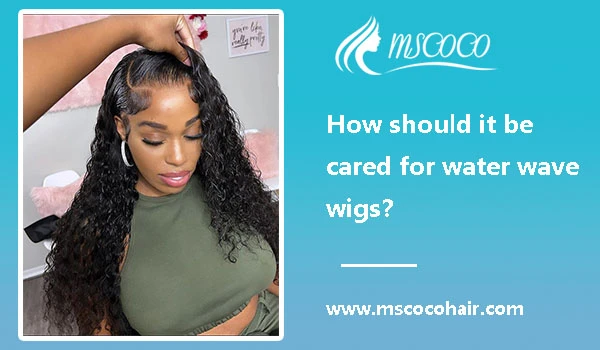 How should it be cared for water wave wigs？