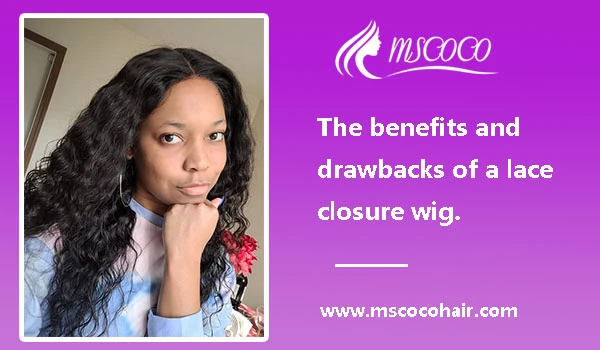 The benefits and drawbacks of a lace closure wig.