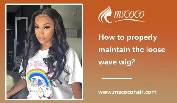 How to properly maintain the loose wave wigs?