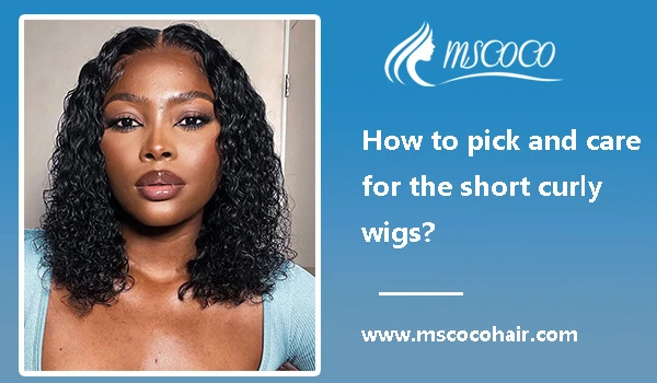 How to pick and care for the short curly wigs?