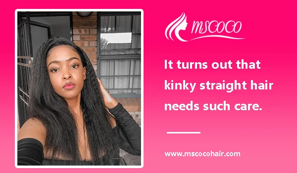 It turns out that kinky straight hair needs such care
