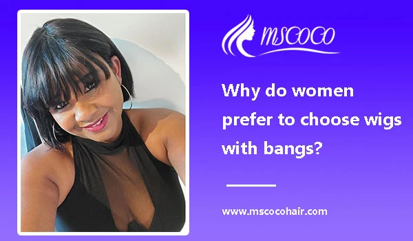 Why do women prefer to choose wigs with bangs?