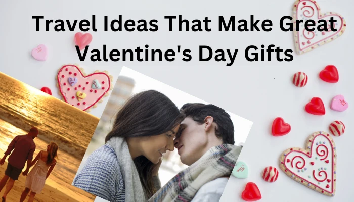 Travel Ideas That Make Great Valentine's Day Gifts