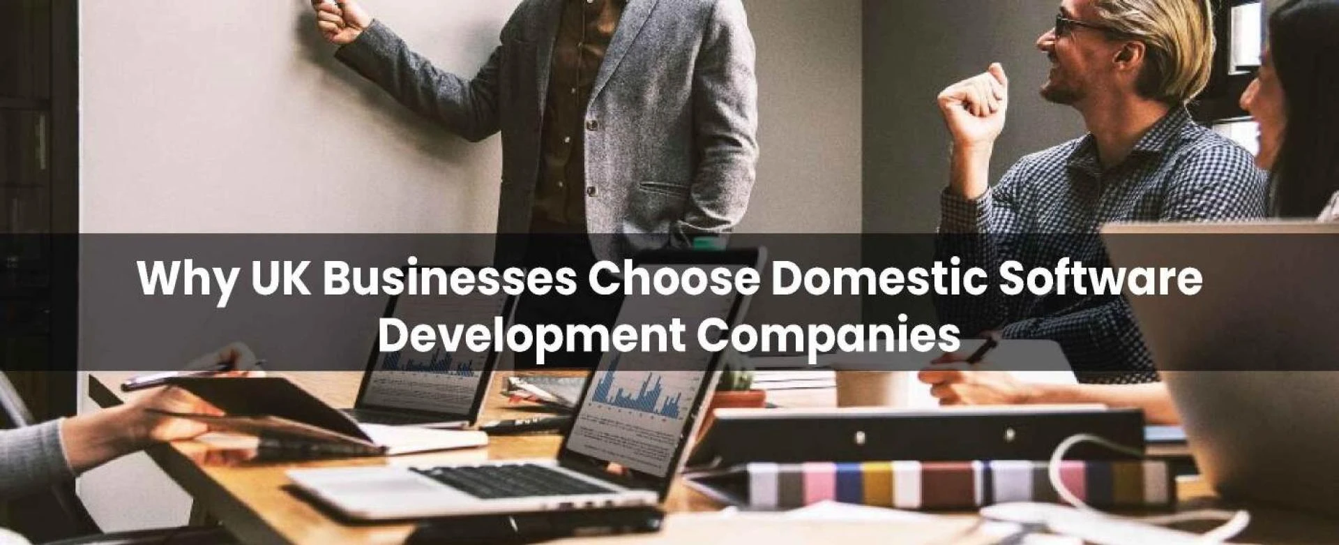 Why UK Businesses Choose Domestic Software Development Companies