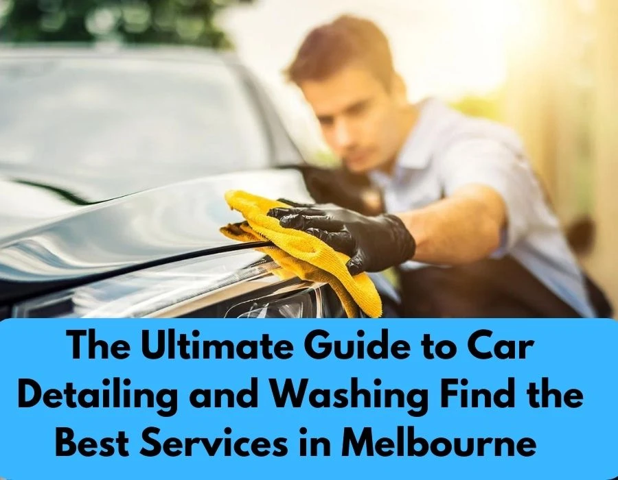 The Ultimate Guide to Car Detailing and Washing Find the Best Services in Melbourne