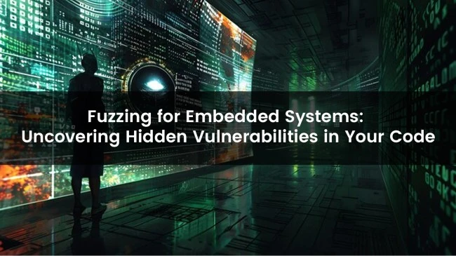 Fuzzing for Embedded Systems: Uncovering Hidden Vulnerabilities in Your Code