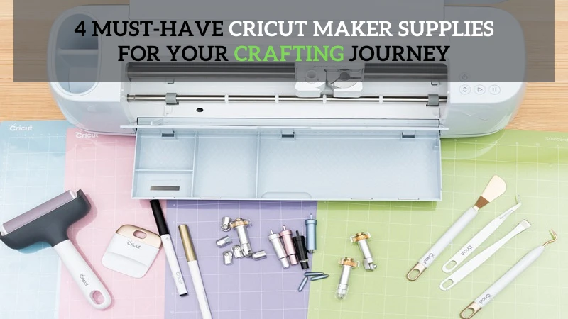 4 Must-Have Cricut Maker Supplies for Your Crafting Journey