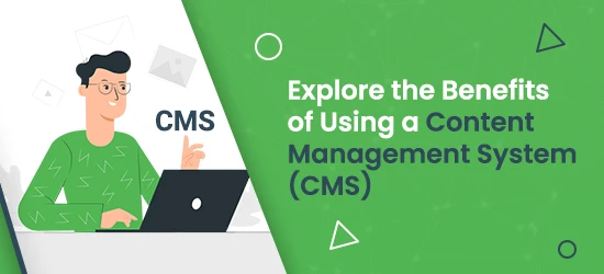 Explore the Benefits of Using a Content Management System (CMS)