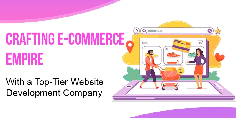 Crafting E-commerce Empire with a Top-Tier Website Development Company