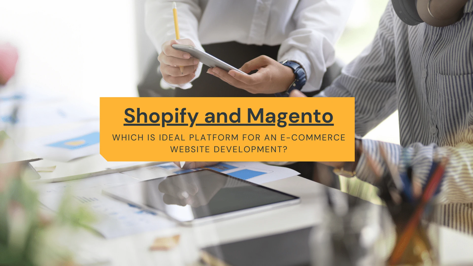 Shopify and Magento- Which Is Ideal Platform For an E-Commerce Website Development?