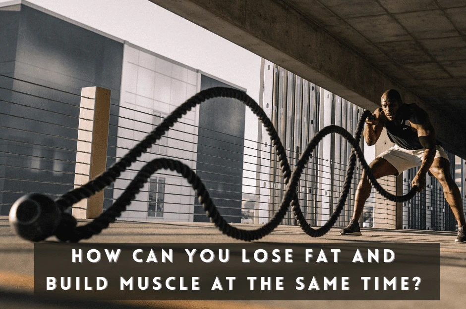 How can you build muscle and lose fat at the same time: