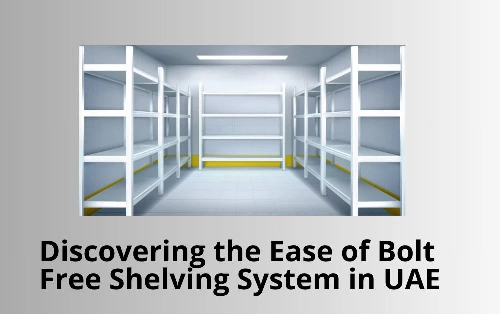 Discovering the Ease of Bolt Free Shelving System in UAE