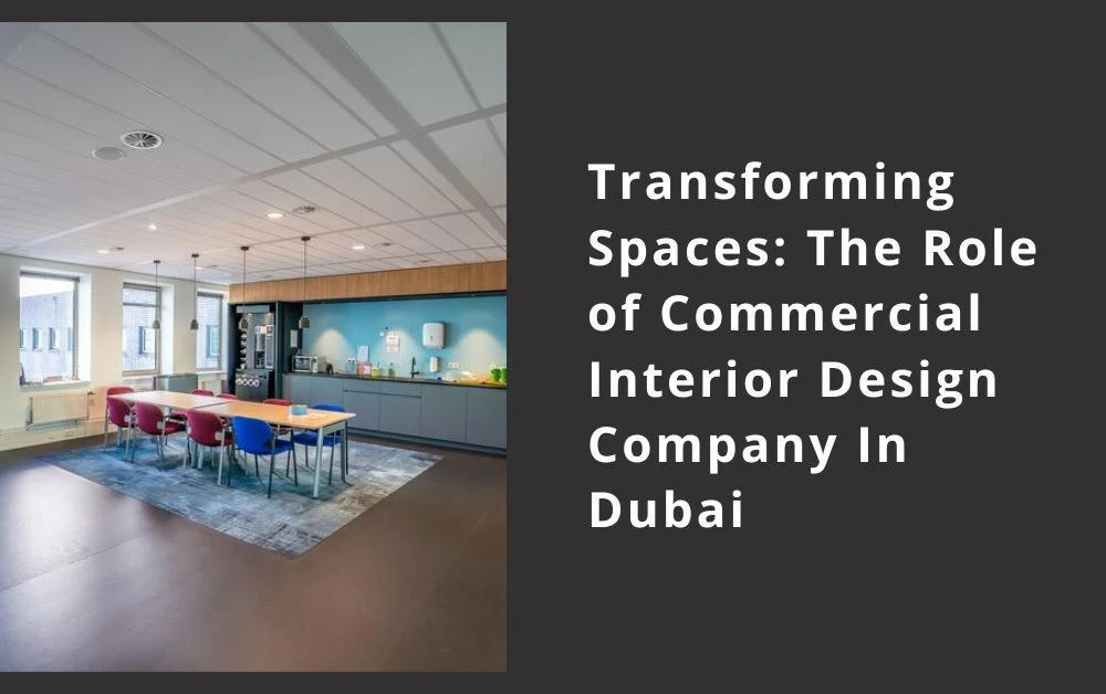 Transforming Spaces: The Role of Commercial Interior Design Company In Dubai