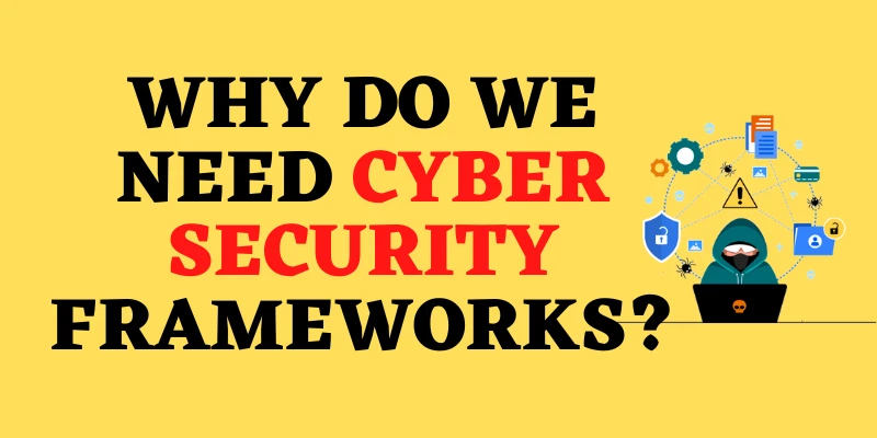 Why Do We Need Cyber Security Frameworks?