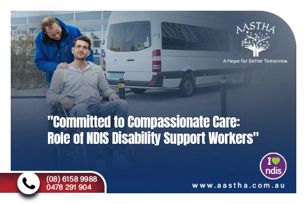 Committed to Compassionate Care: Role of NDIS Disability Support Workers