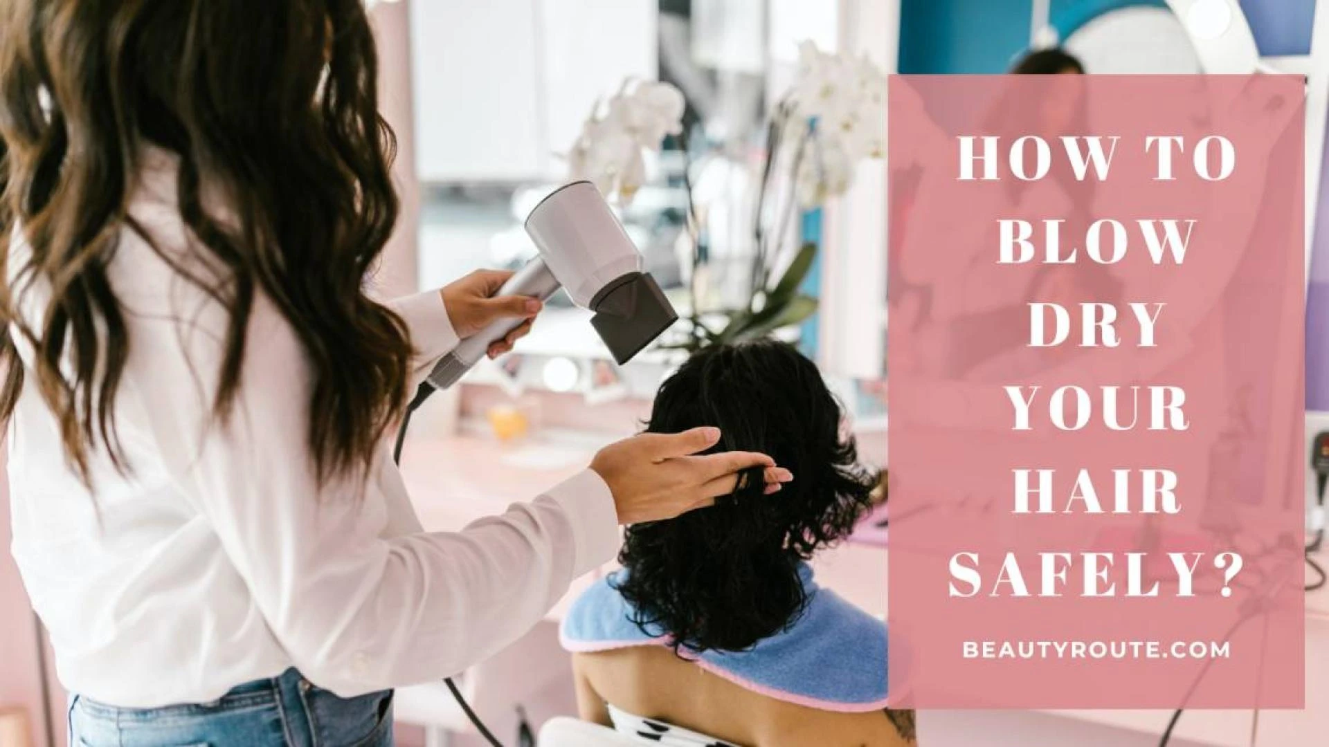 A Detailed Guide: How to Blow Dry Your Hair Safely?