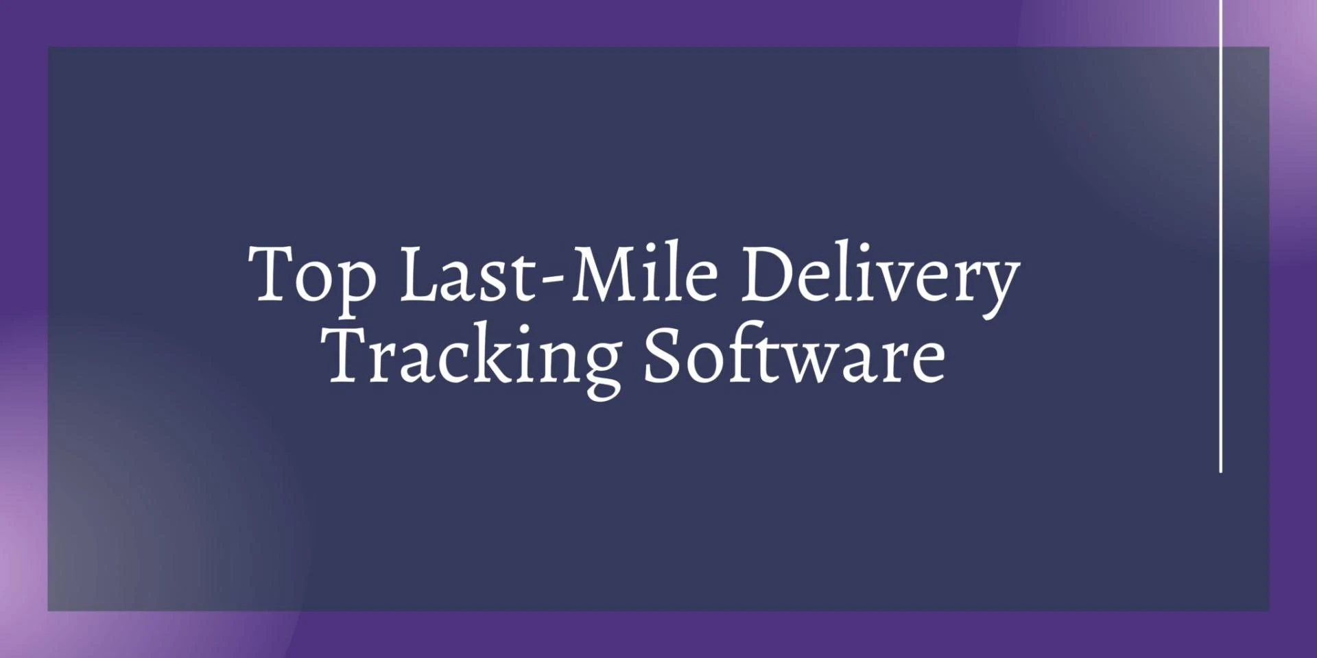 Top 13 Last Mile Delivery and Tracking Software