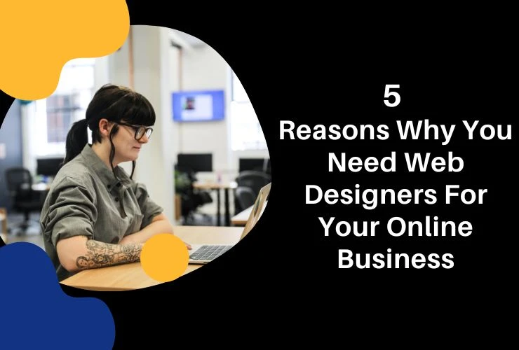 5 Reasons Why You Need Web Designers For Your Online Business
