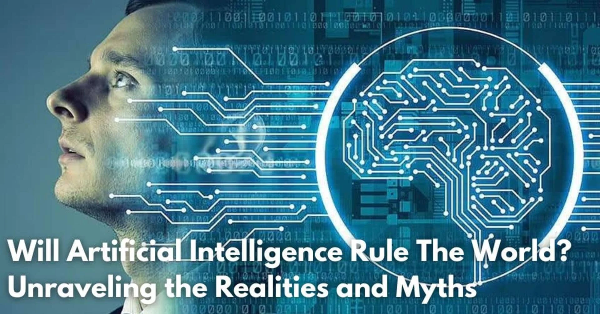 Will Artificial Intelligence Rule The World? Unraveling the Realities and Myths