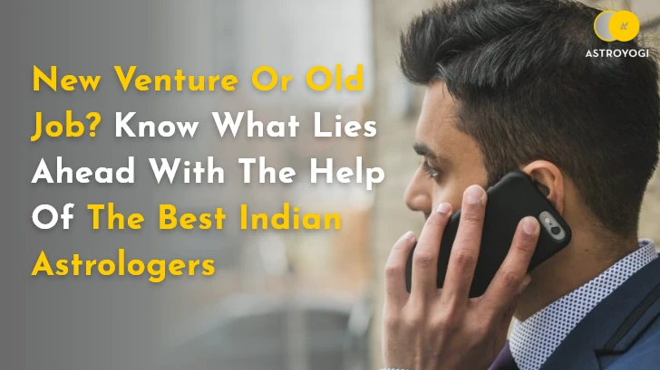 New Venture Or Old Job? Know What Lies Ahead With The Help Of The Best Indian Astrologers