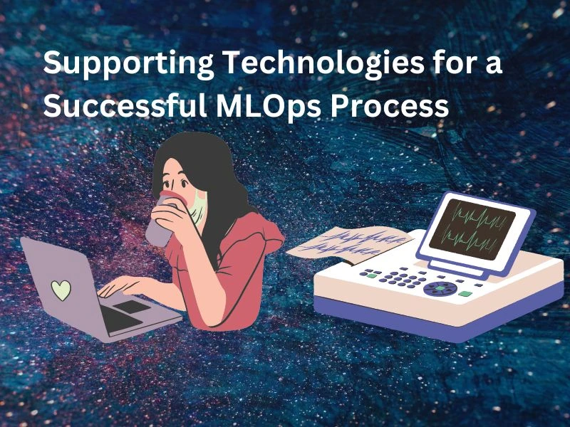 Supporting Technologies for a Successful MLOps Process