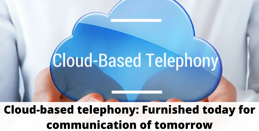 Cloud-based telephony: Furnished today for communication of tomorrow