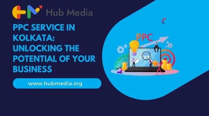 PPC Service in Kolkata: Unlocking the Potential of Your Business