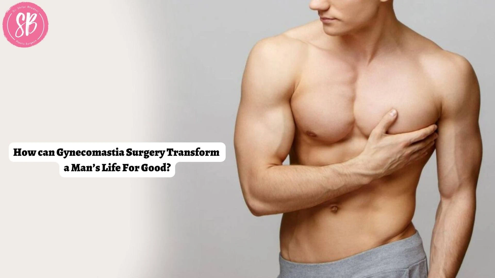 How can Gynecomastia Surgery Transform a Man’s Life For Good?