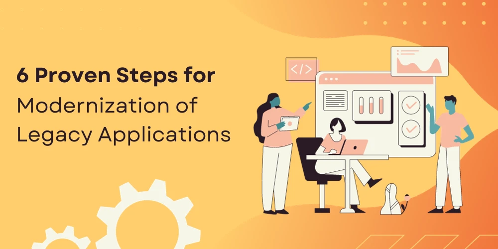 6 Proven Steps for Modernization of Legacy Applications